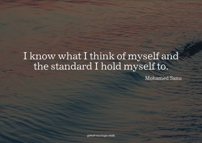 I know what I think of myself and the standard I hold m