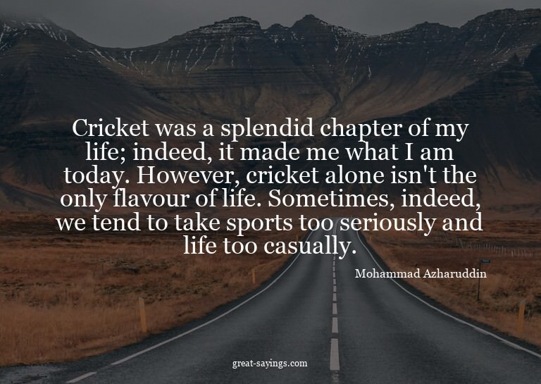 Cricket was a splendid chapter of my life; indeed, it m