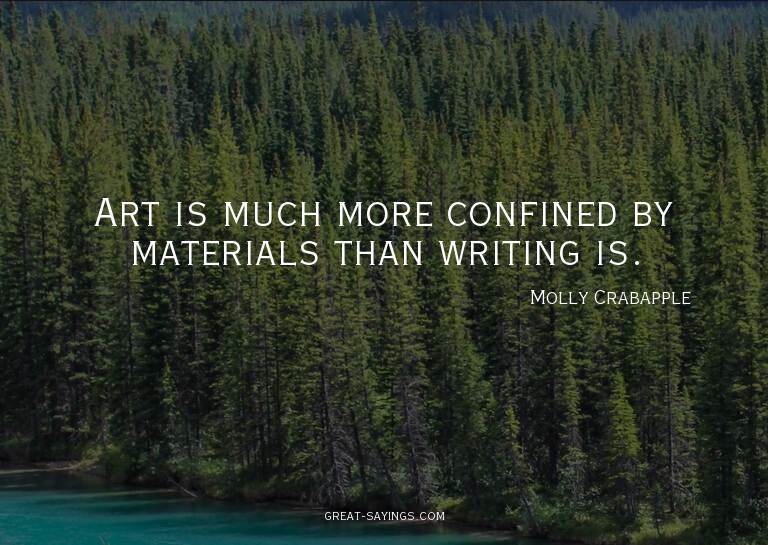 Art is much more confined by materials than writing is.