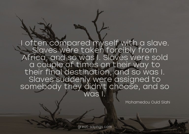 I often compared myself with a slave. Slaves were taken
