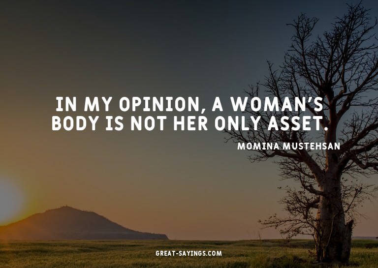 In my opinion, a woman's body is not her only asset.

