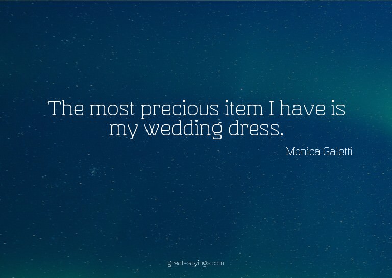 The most precious item I have is my wedding dress.

