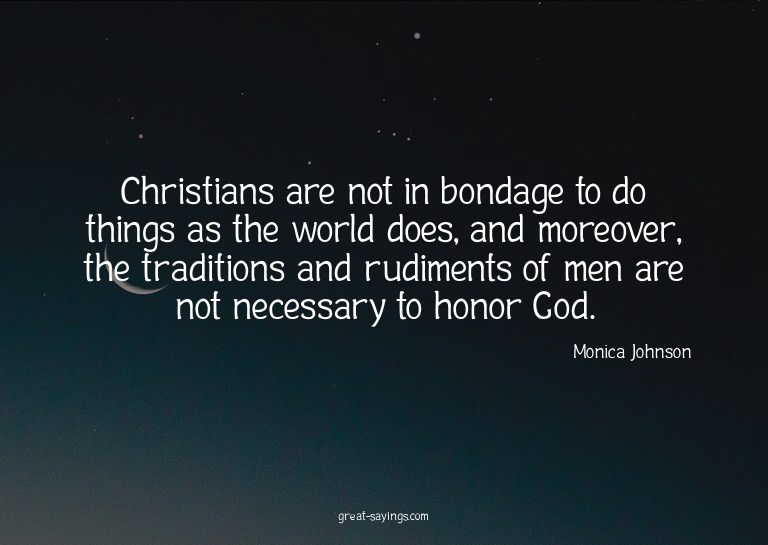 Christians are not in bondage to do things as the world