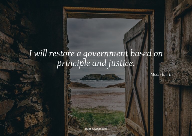 I will restore a government based on principle and just