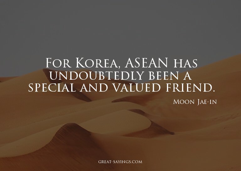 For Korea, ASEAN has undoubtedly been a special and val