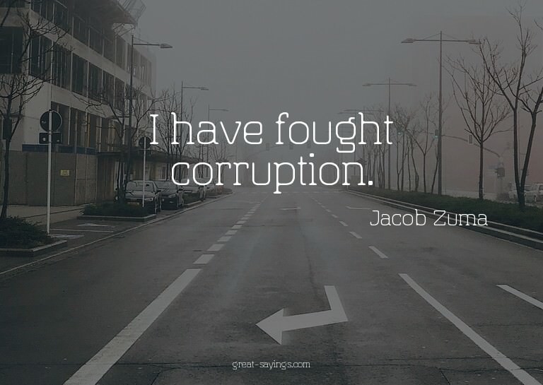I have fought corruption.

