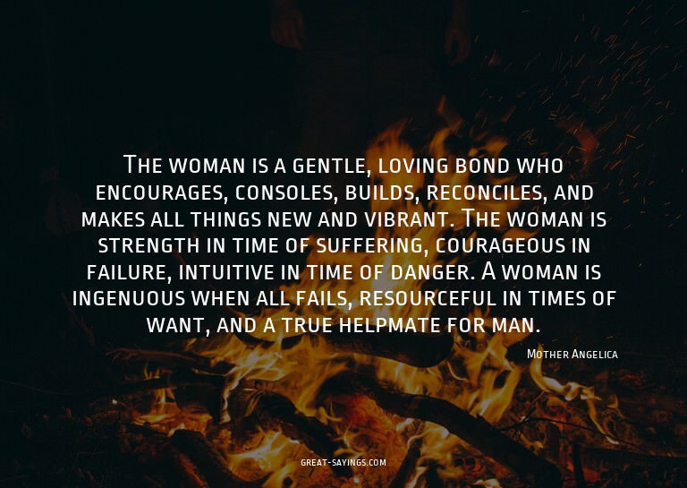 The woman is a gentle, loving bond who encourages, cons