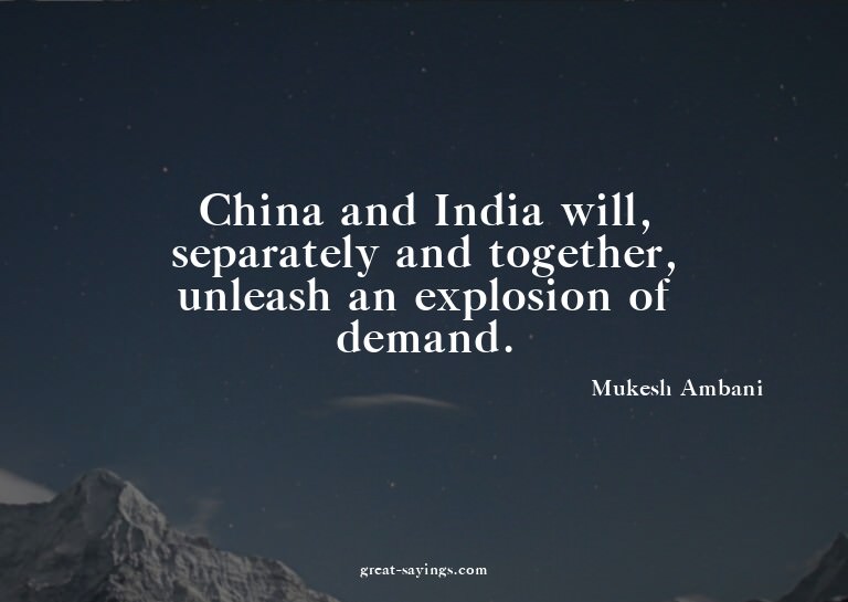 China and India will, separately and together, unleash