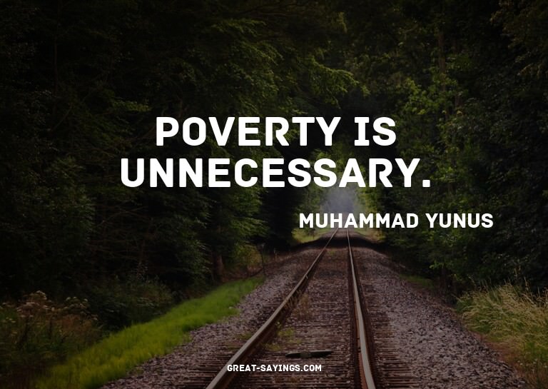 Poverty is unnecessary.

