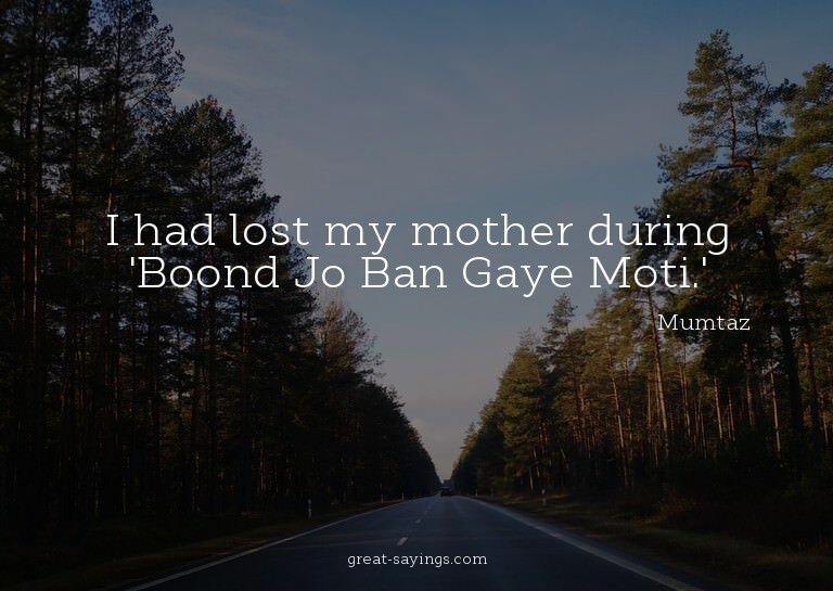 I had lost my mother during 'Boond Jo Ban Gaye Moti.'

