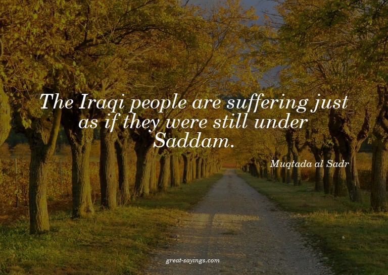 The Iraqi people are suffering just as if they were sti