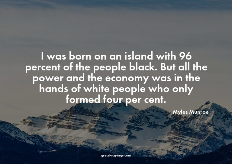 I was born on an island with 96 percent of the people b