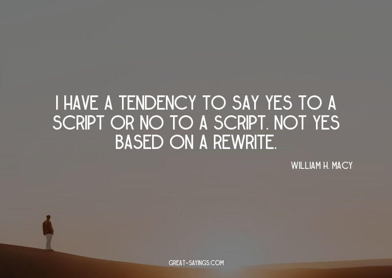 I have a tendency to say yes to a script or no to a scr