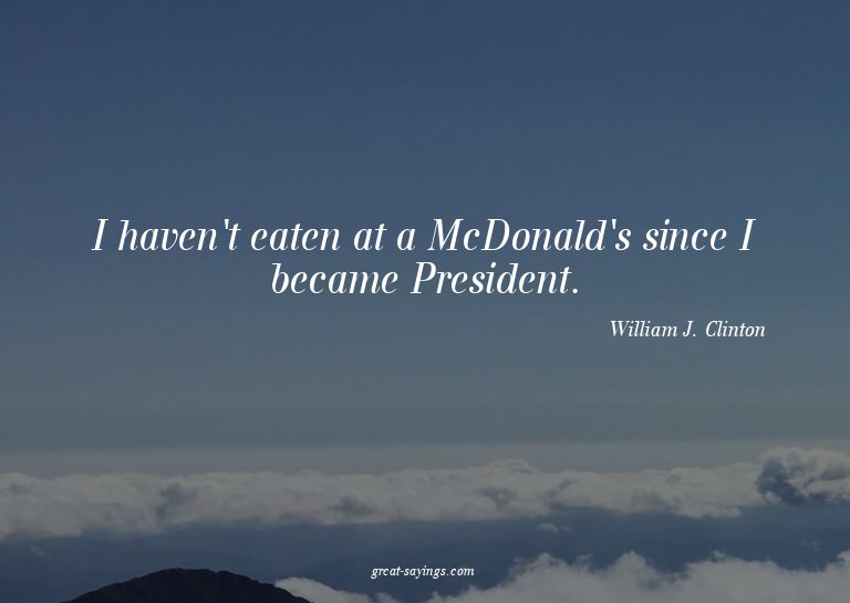 I haven't eaten at a McDonald's since I became Presiden