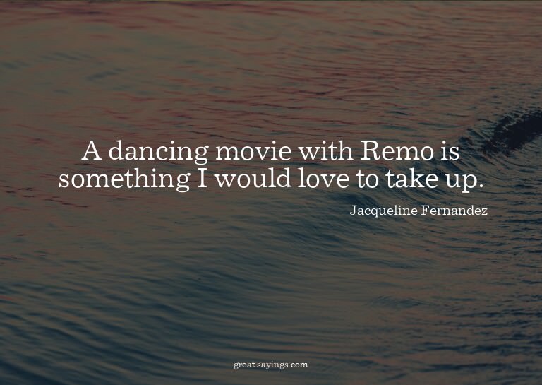 A dancing movie with Remo is something I would love to