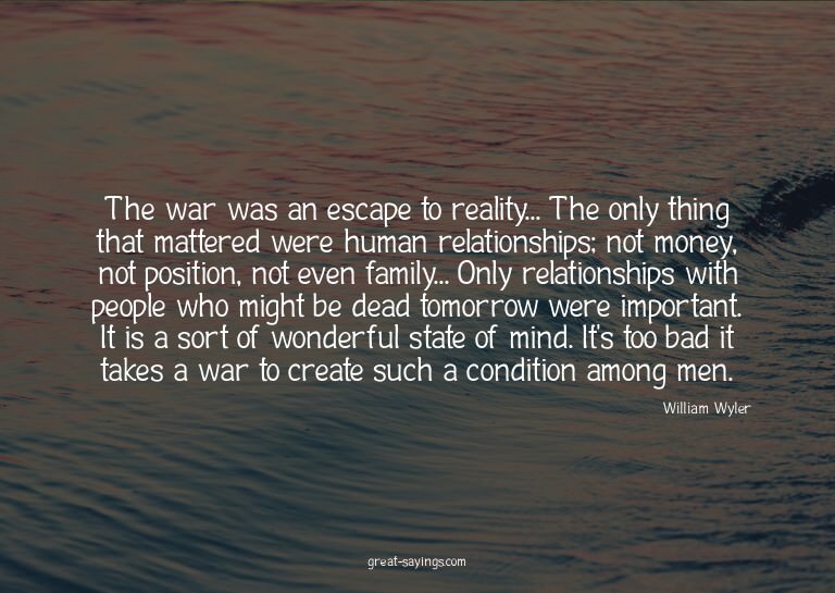 The war was an escape to reality... The only thing that