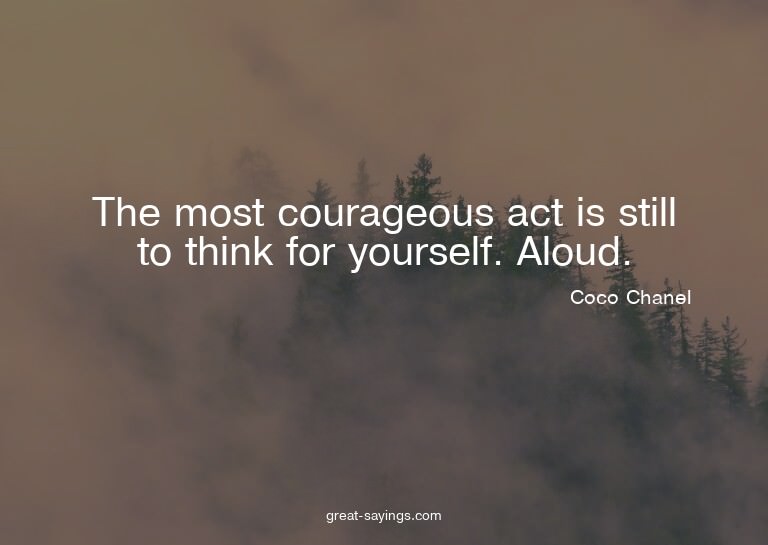 The most courageous act is still to think for yourself.