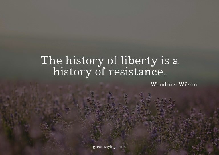 The history of liberty is a history of resistance.

