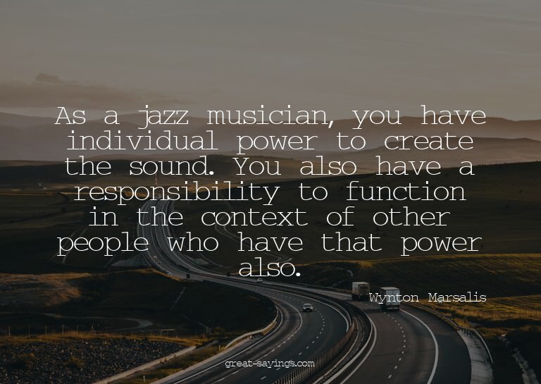 As a jazz musician, you have individual power to create