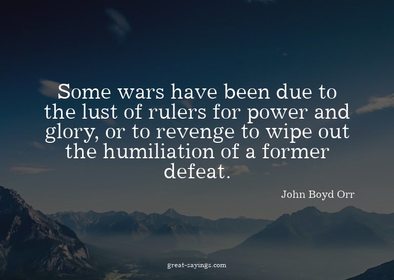 Some wars have been due to the lust of rulers for power