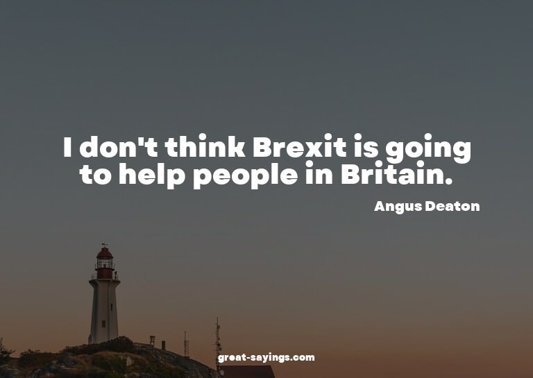 I don't think Brexit is going to help people in Britain