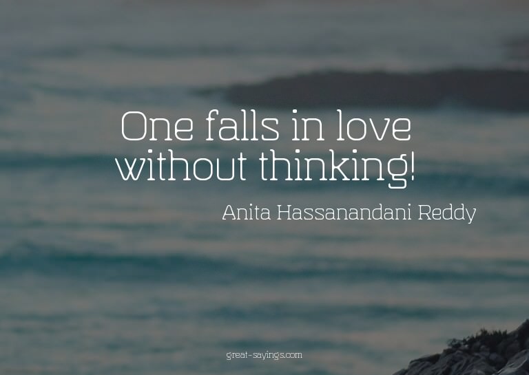 One falls in love without thinking!

