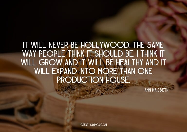 It will never be Hollywood, the same way people think i