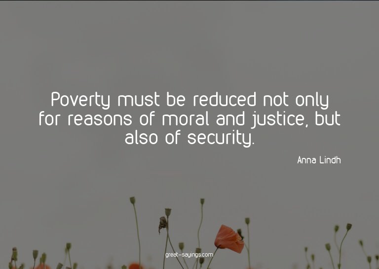 Poverty must be reduced not only for reasons of moral a