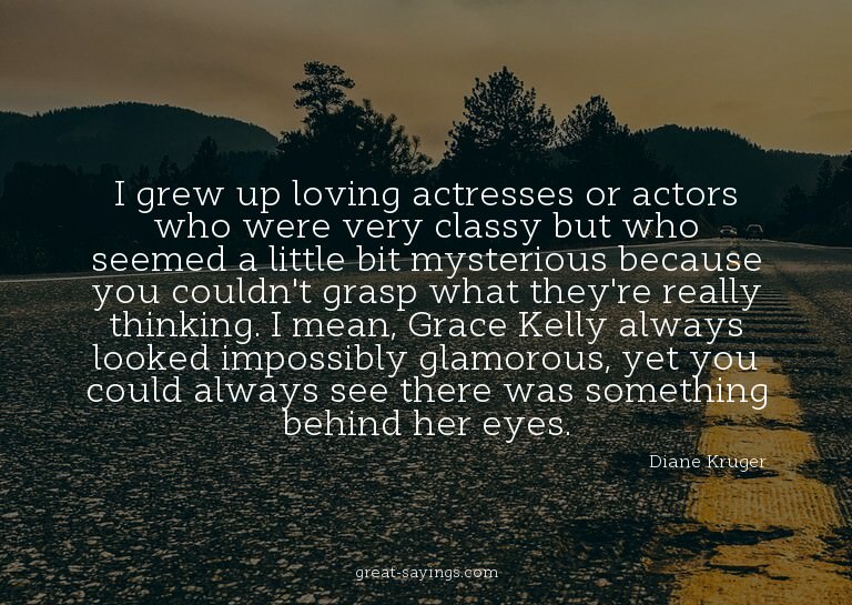 I grew up loving actresses or actors who were very clas