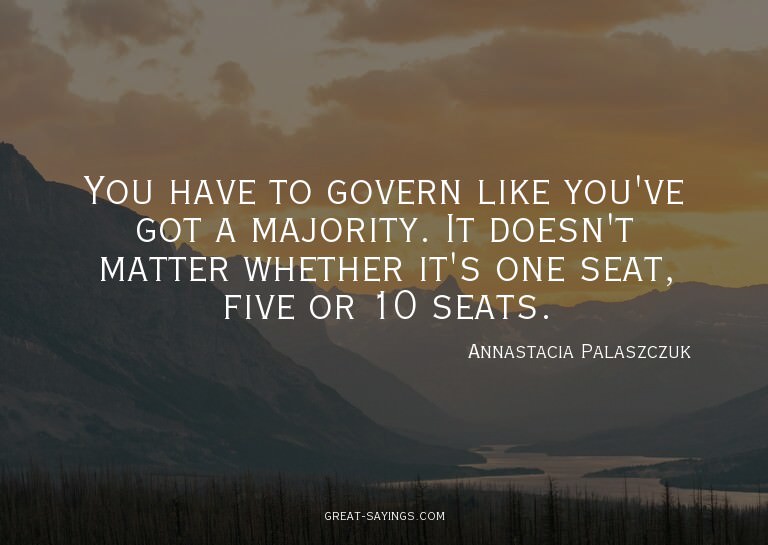 You have to govern like you've got a majority. It doesn