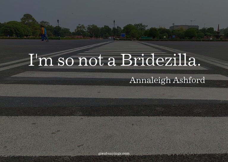I'm so not a Bridezilla.


