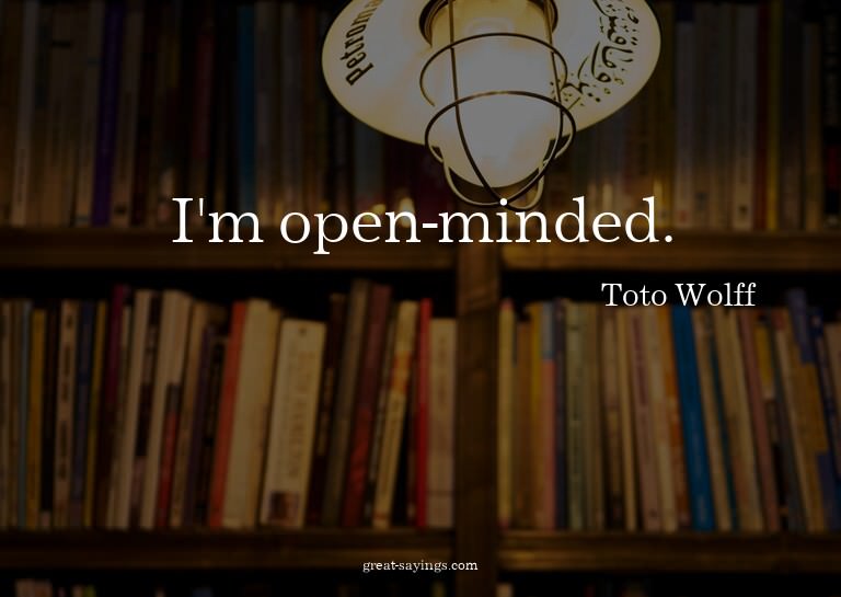 I'm open-minded.

