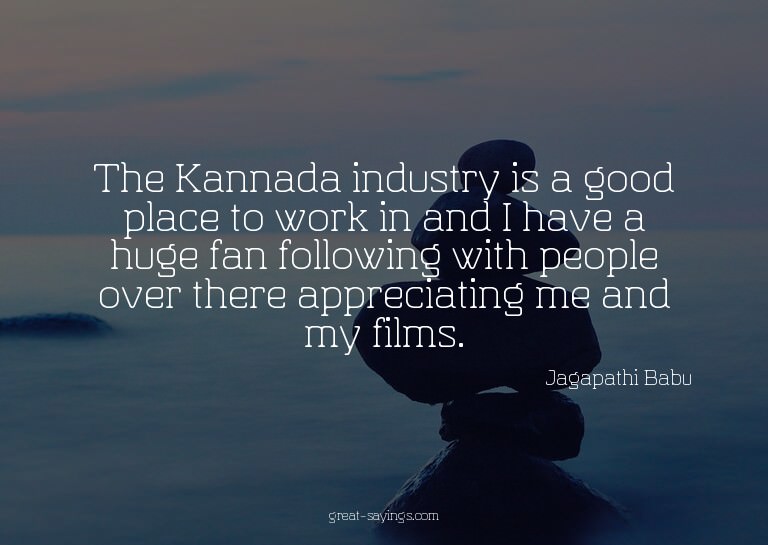 The Kannada industry is a good place to work in and I h