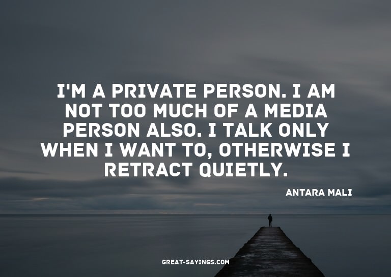 I'm a private person. I am not too much of a media pers