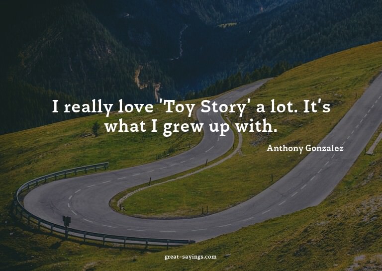 I really love 'Toy Story' a lot. It's what I grew up wi