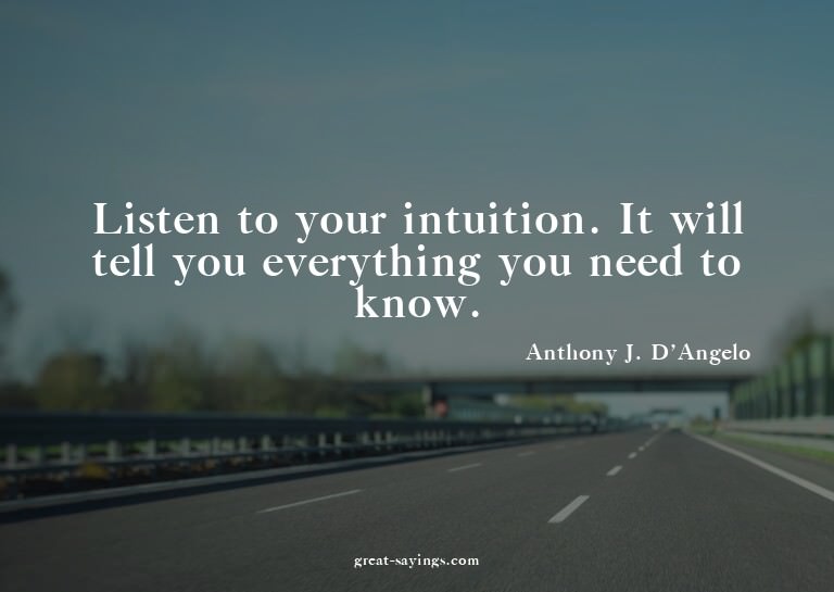 Listen to your intuition. It will tell you everything y