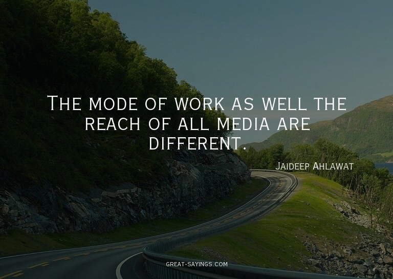 The mode of work as well the reach of all media are dif