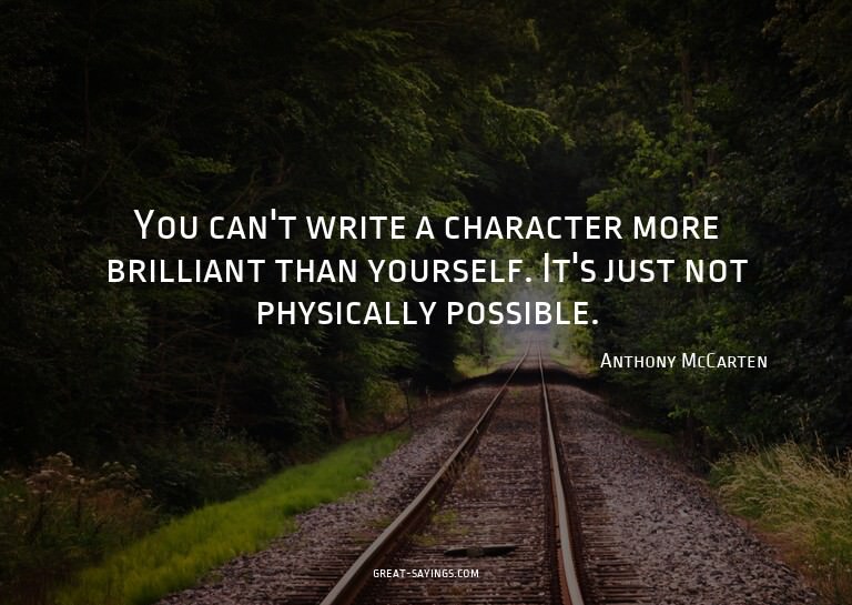 You can't write a character more brilliant than yoursel