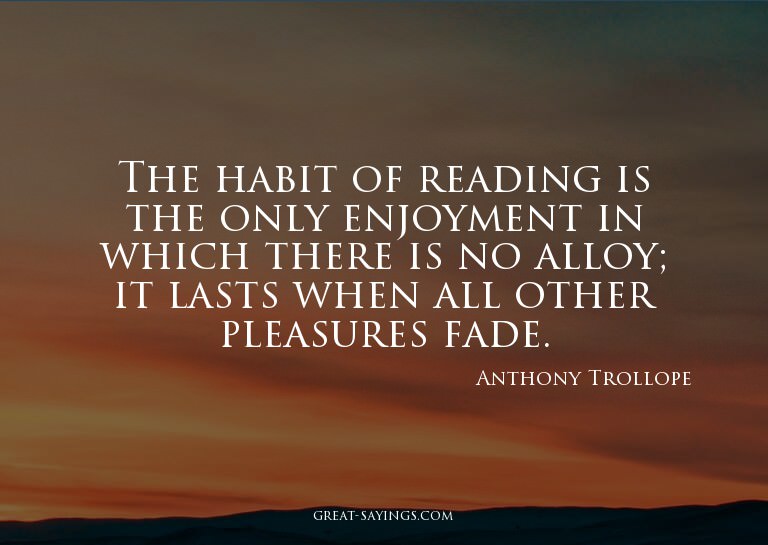 The habit of reading is the only enjoyment in which the