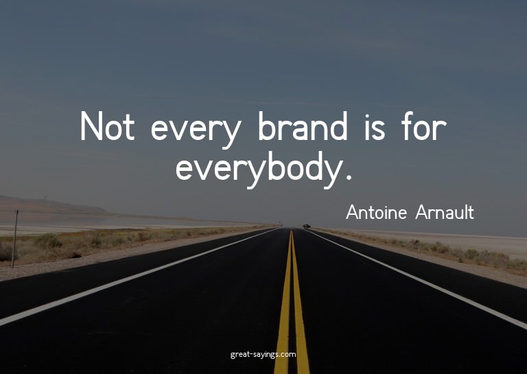 Not every brand is for everybody.

