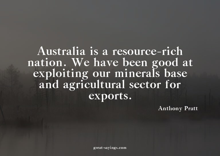 Australia is a resource-rich nation. We have been good