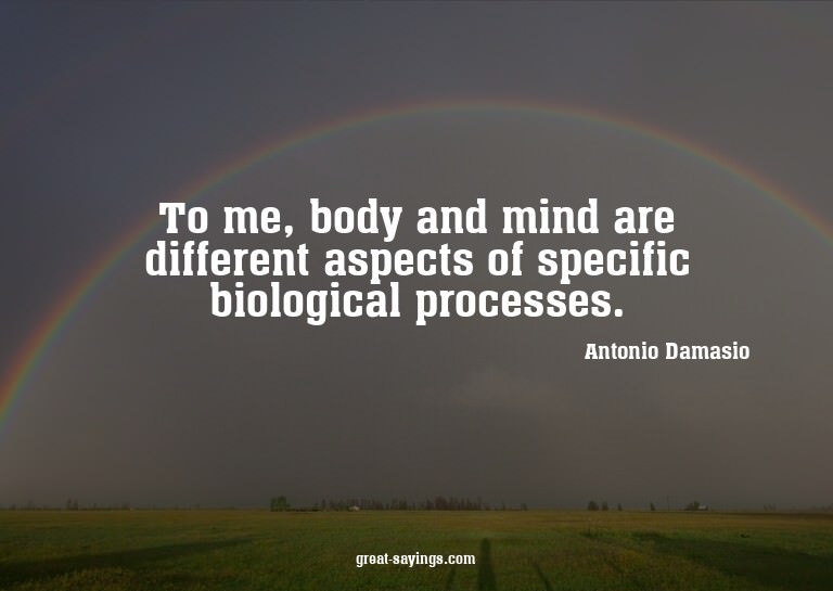 To me, body and mind are different aspects of specific