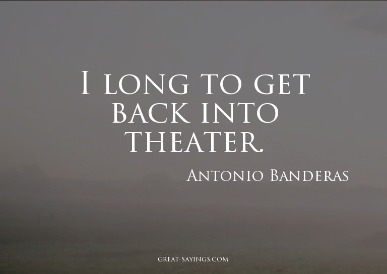 I long to get back into theater.

