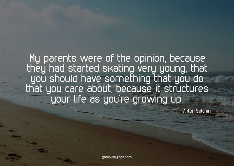 My parents were of the opinion, because they had starte