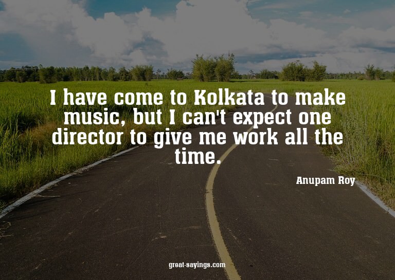 I have come to Kolkata to make music, but I can't expec