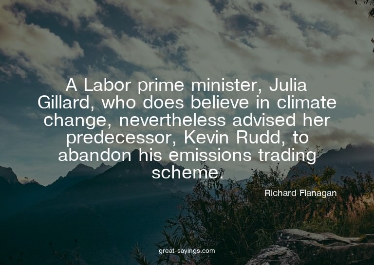 A Labor prime minister, Julia Gillard, who does believe