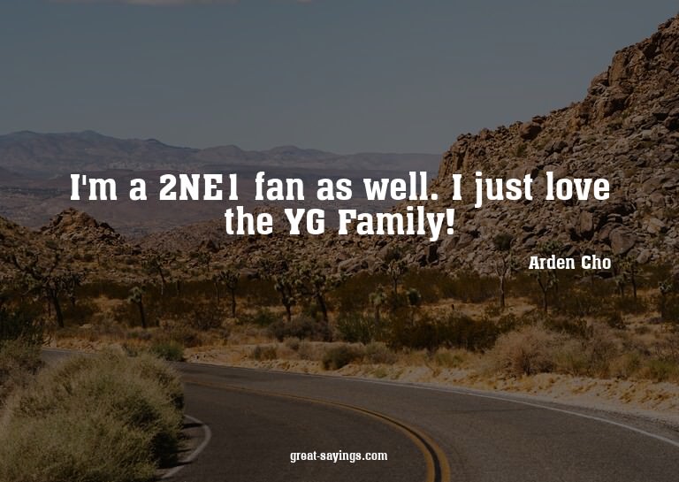 I'm a 2NE1 fan as well. I just love the YG Family!

