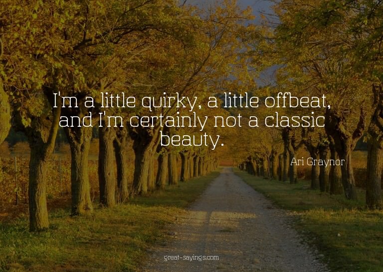 I'm a little quirky, a little offbeat, and I'm certainl