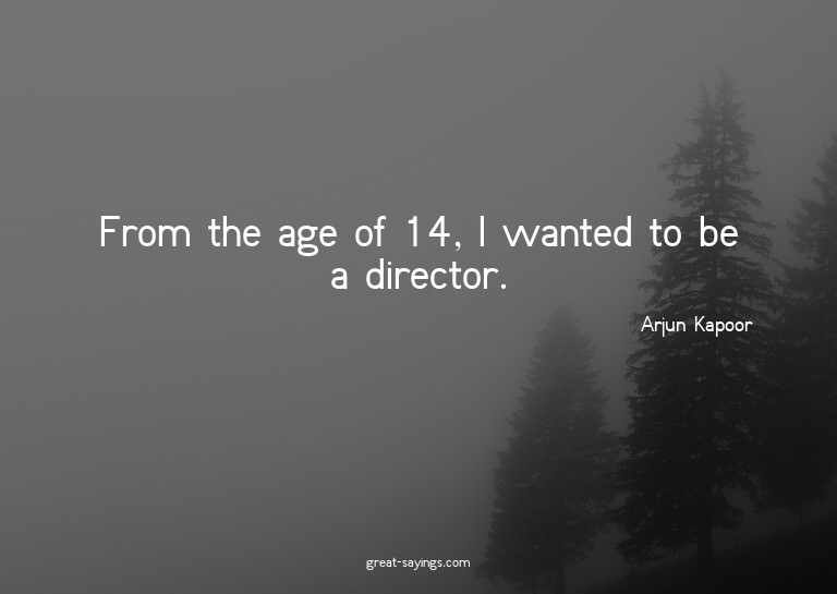From the age of 14, I wanted to be a director.


