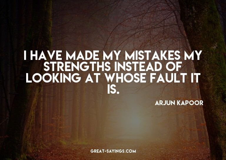I have made my mistakes my strengths instead of looking